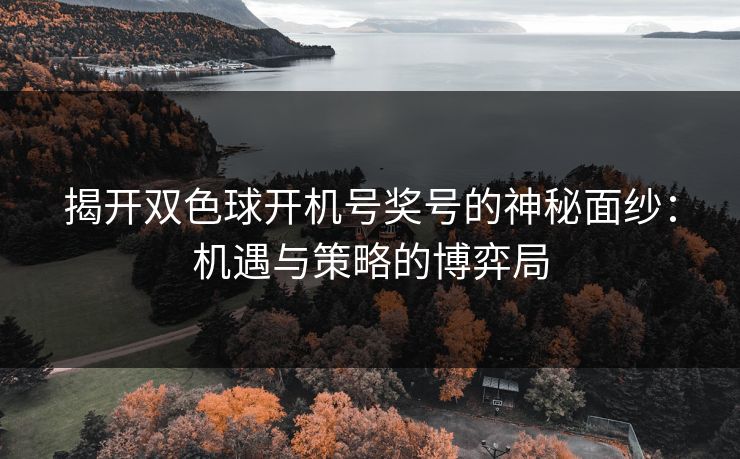 揭开双色球开机号奖号的神秘面纱：机遇与策略的博弈局