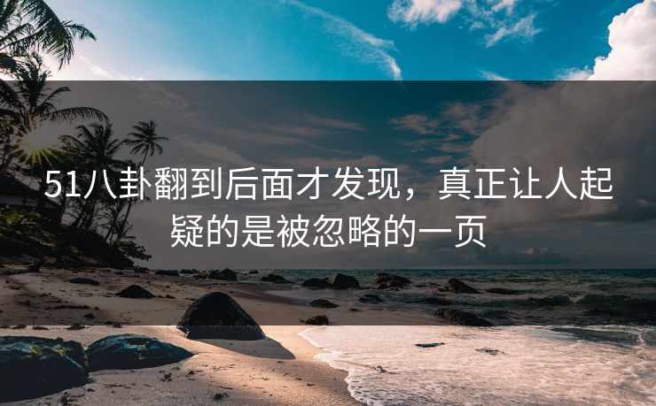 51八卦翻到后面才发现，真正让人起疑的是被忽略的一页
