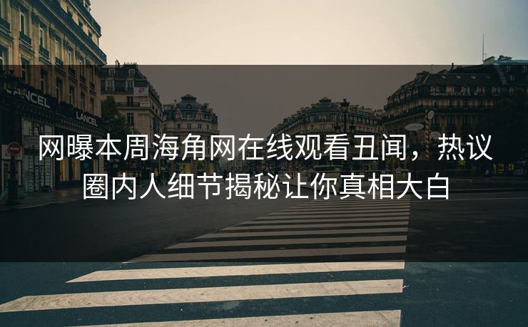 网曝本周海角网在线观看丑闻，热议圈内人细节揭秘让你真相大白
