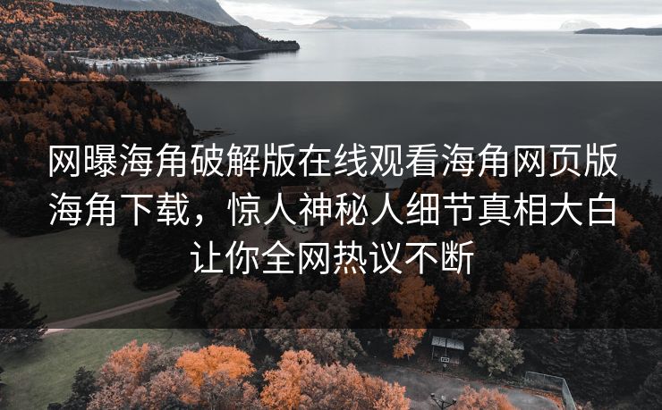 网曝海角破解版在线观看海角网页版海角下载，惊人神秘人细节真相大白让你全网热议不断