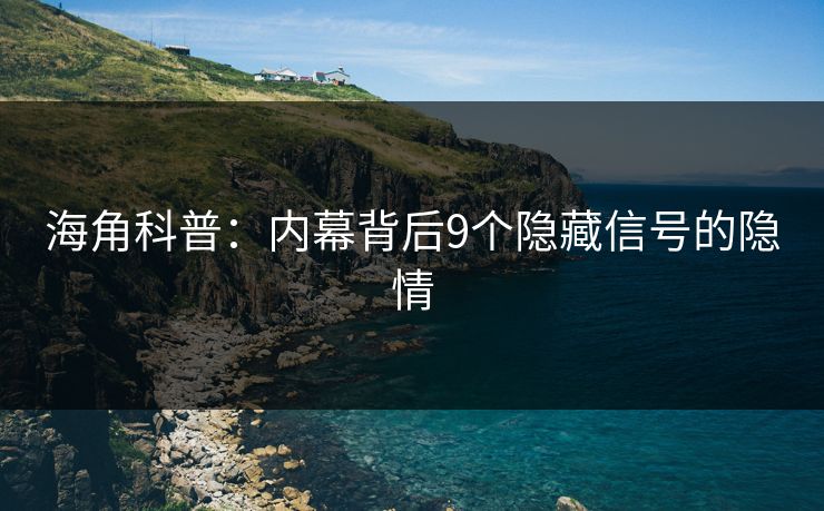 海角科普：内幕背后9个隐藏信号的隐情