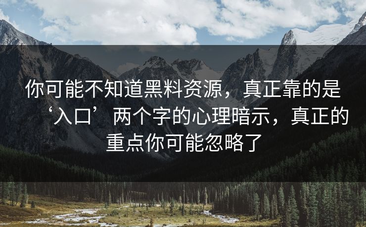 你可能不知道黑料资源，真正靠的是‘入口’两个字的心理暗示，真正的重点你可能忽略了